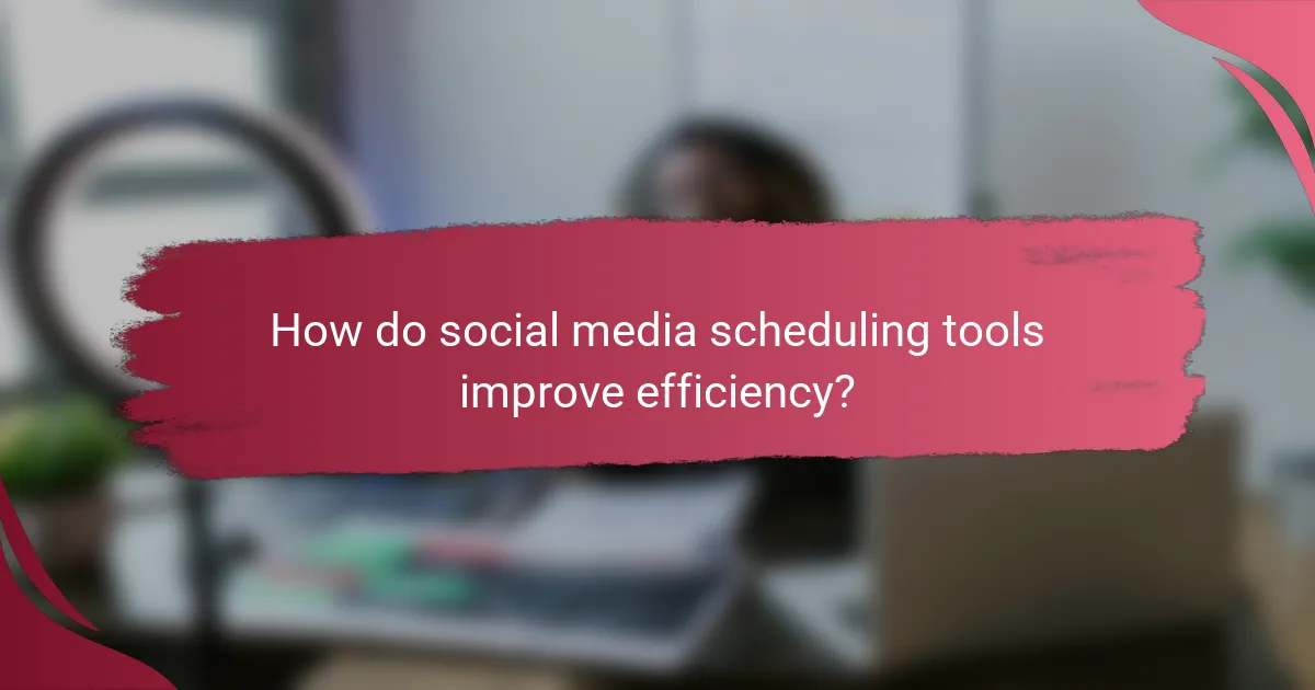 How do social media scheduling tools improve efficiency?
