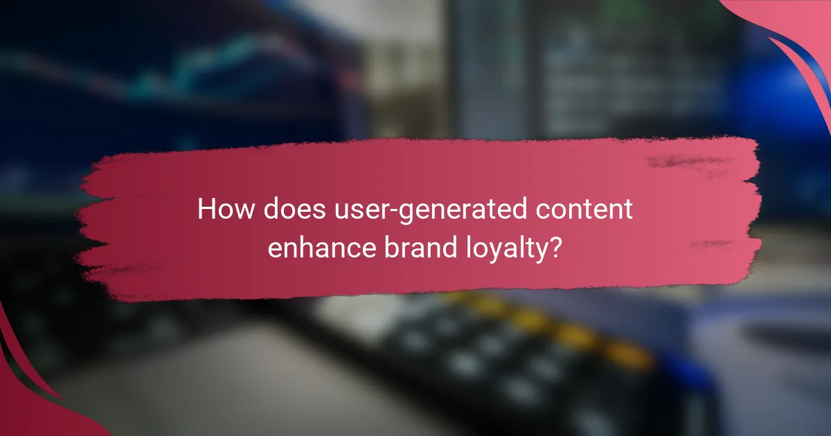 How does user-generated content enhance brand loyalty?