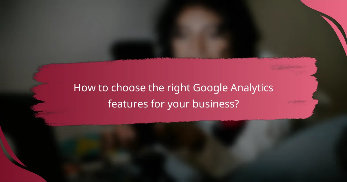 How to choose the right Google Analytics features for your business?