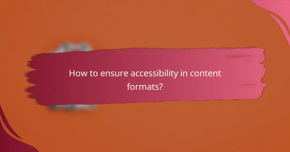 How to ensure accessibility in content formats?