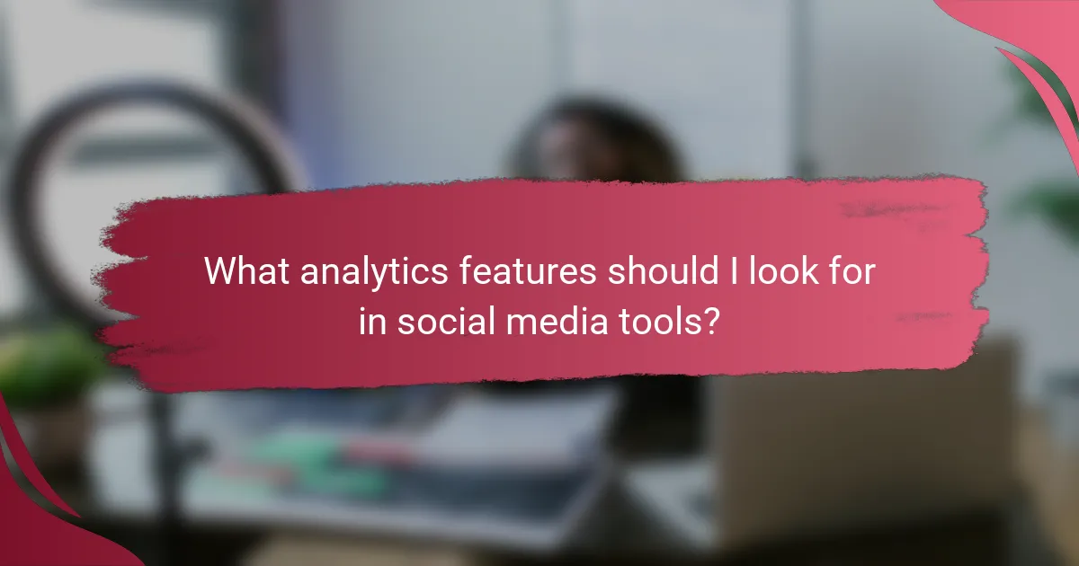 What analytics features should I look for in social media tools?