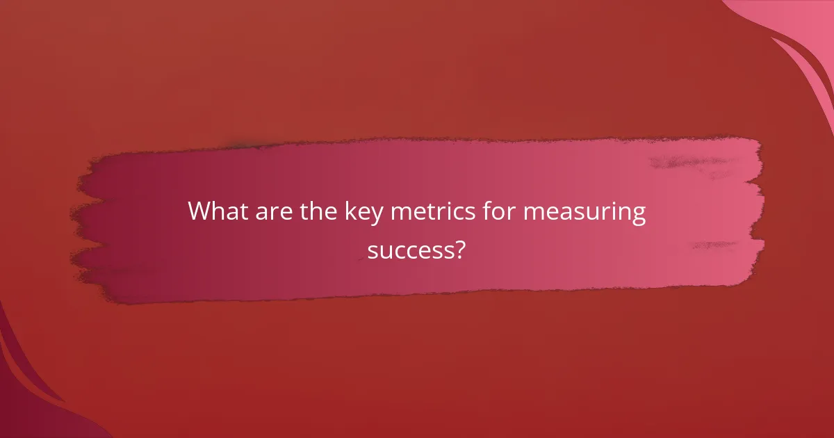 What are the key metrics for measuring success?