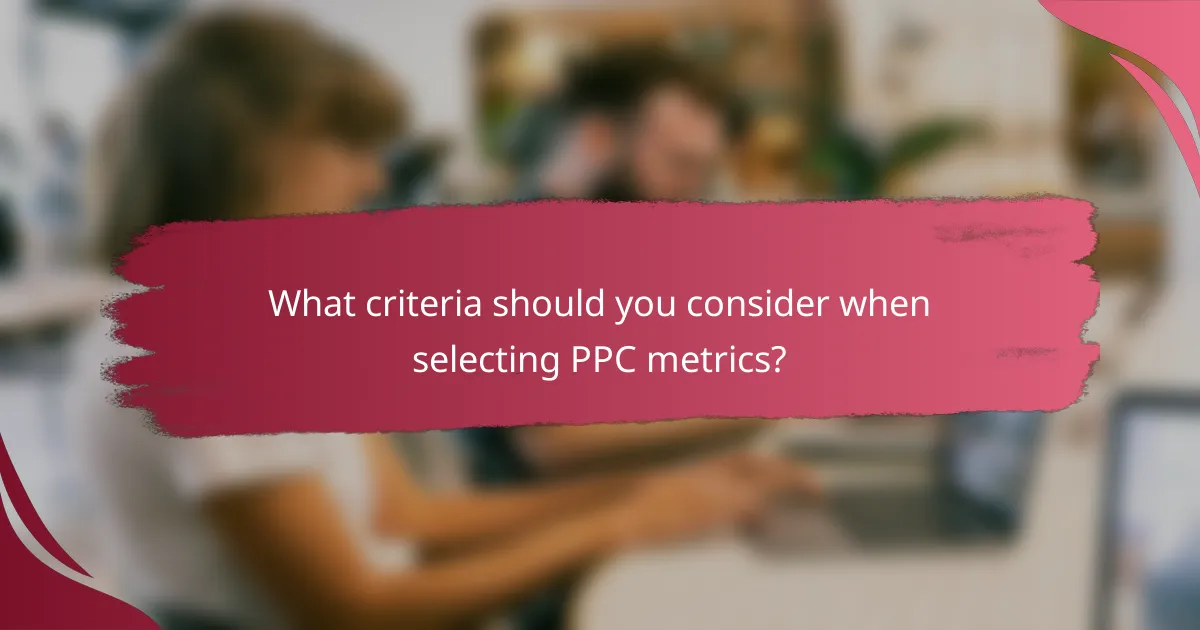 What criteria should you consider when selecting PPC metrics?