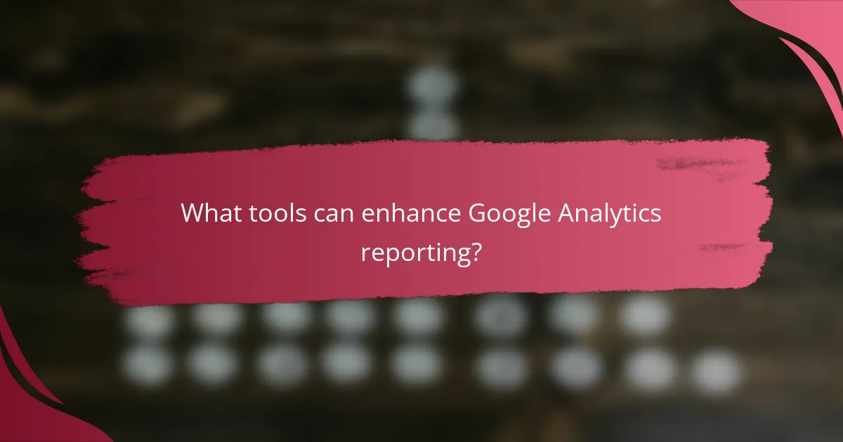 What tools can enhance Google Analytics reporting?